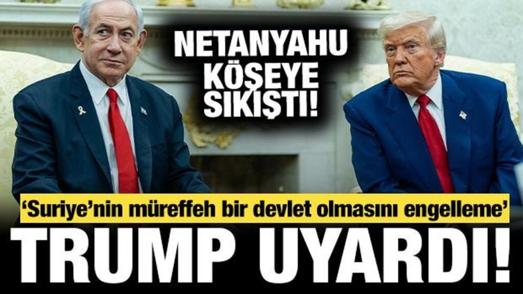 Trump’tan Netanyahu’ya uyarı: ‘Suriye’nin müreffeh bir devlete dönüşümünü engelleme…’